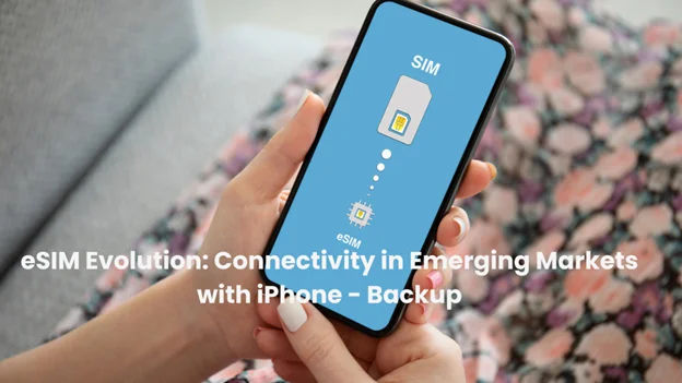 Esim Evolution Connectivity In Emerging Markets With Iphone - Backup